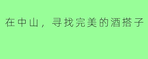 在中山，寻找完美的酒搭子