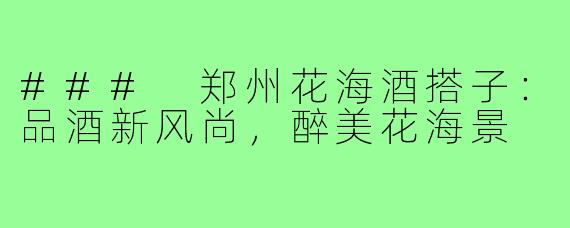 ### 郑州花海酒搭子：品酒新风尚，醉美花海景