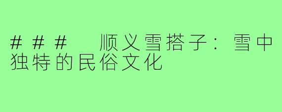 ### 顺义雪搭子:雪中独特的民俗文化