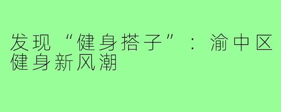 发现“健身搭子”：渝中区健身新风潮