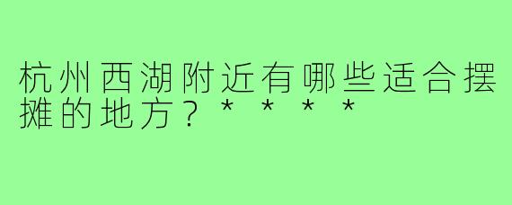 杭州西湖附近有哪些适合摆摊的地方?****
