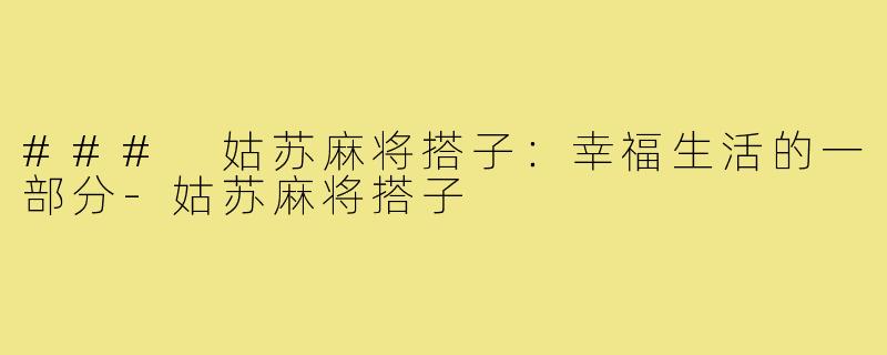 ### 姑苏麻将搭子:幸福生活的一部分-姑苏麻将搭子