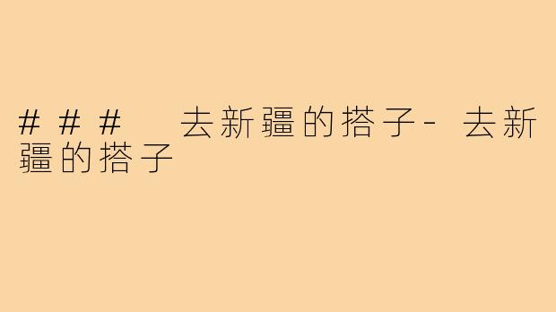 ### 去新疆的搭子-去新疆的搭子