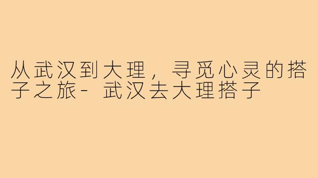 从武汉到大理，寻觅心灵的搭子之旅
