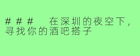 ### 在深圳的夜空下,寻找你的酒吧搭子