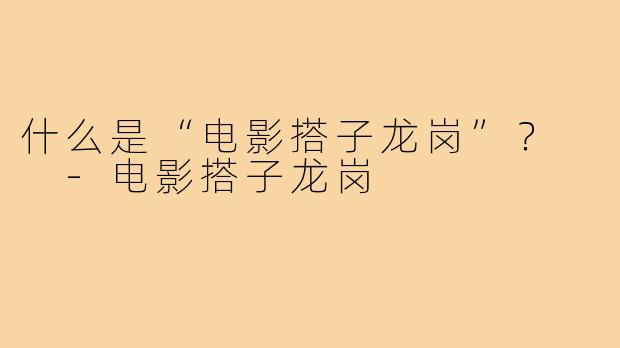 什么是“电影搭子龙岗”？  