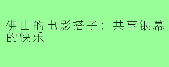 佛山的电影搭子:共享银幕的快乐