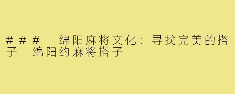 ### 绵阳麻将文化：寻找完美的搭子