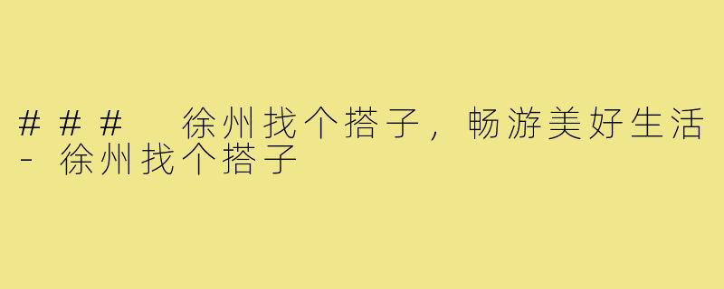 ### 徐州找个搭子，畅游美好生活-徐州找个搭子
