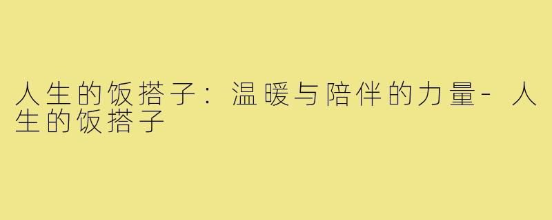 人生的饭搭子:温暖与陪伴的力量-人生的饭搭子