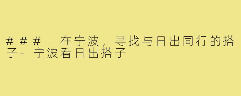 ### 在宁波,寻找与日出同行的搭子-宁波看日出搭子