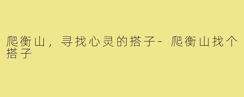 爬衡山，寻找心灵的搭子-爬衡山找个搭子