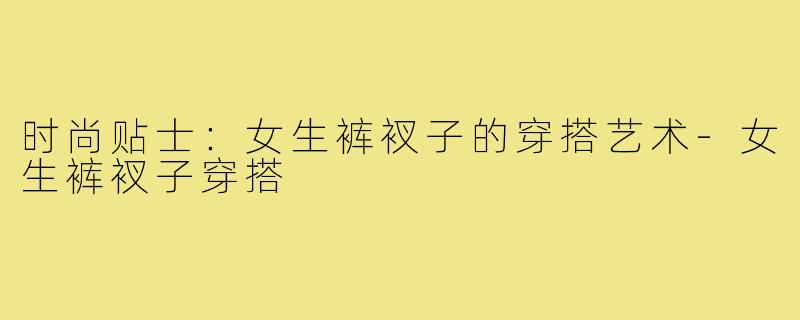 时尚贴士：女生裤衩子的穿搭艺术