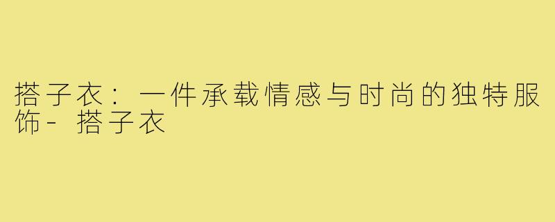 搭子衣：一件承载情感与时尚的独特服饰