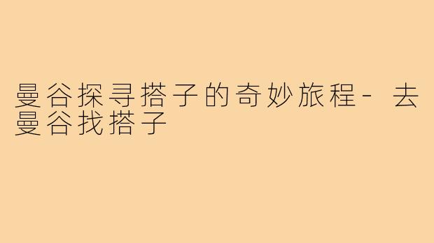 曼谷探寻搭子的奇妙旅程-去曼谷找搭子