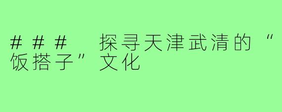 ### 探寻天津武清的“饭搭子”文化