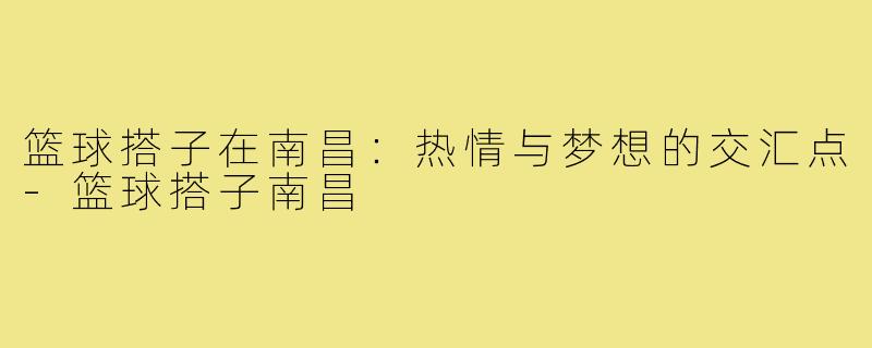 篮球搭子在南昌：热情与梦想的交汇点
