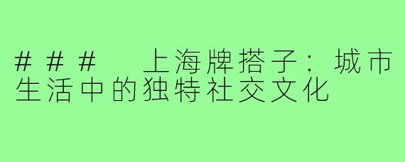 ### 上海牌搭子：城市生活中的独特社交文化