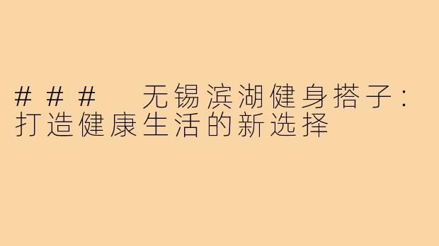### 无锡滨湖健身搭子：打造健康生活的新选择