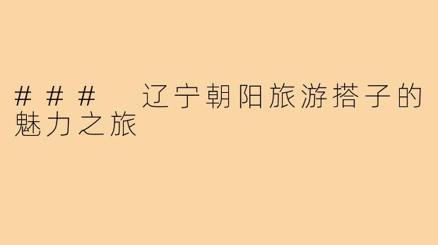 ### 辽宁朝阳旅游搭子的魅力之旅