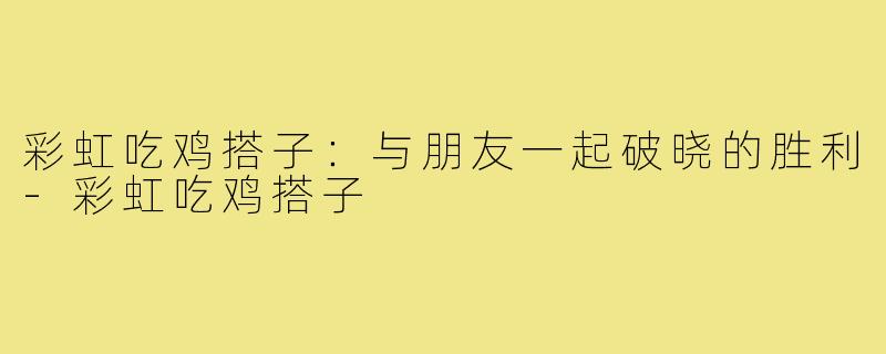 彩虹吃鸡搭子:与朋友一起破晓的胜利-彩虹吃鸡搭子