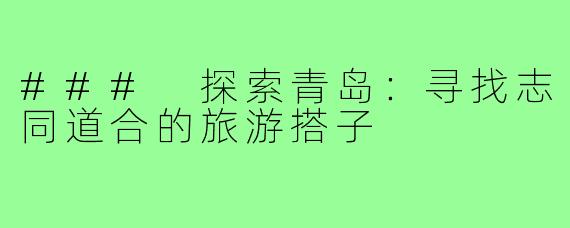 ### 探索青岛：寻找志同道合的旅游搭子