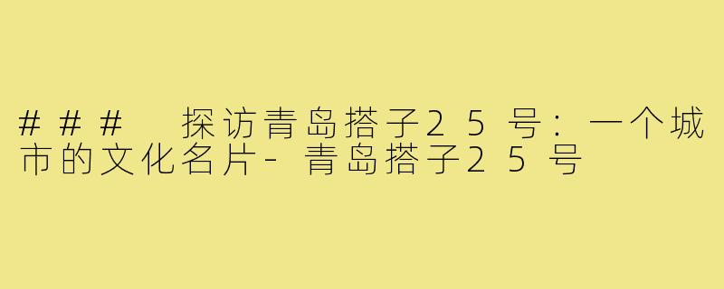 ### 探访青岛搭子25号:一个城市的文化名片-青岛搭子25号