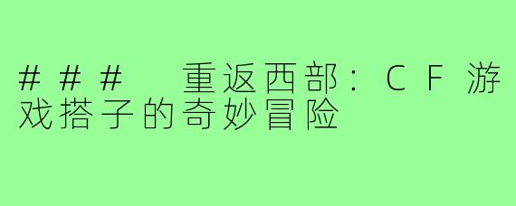 ### 重返西部：CF游戏搭子的奇妙冒险