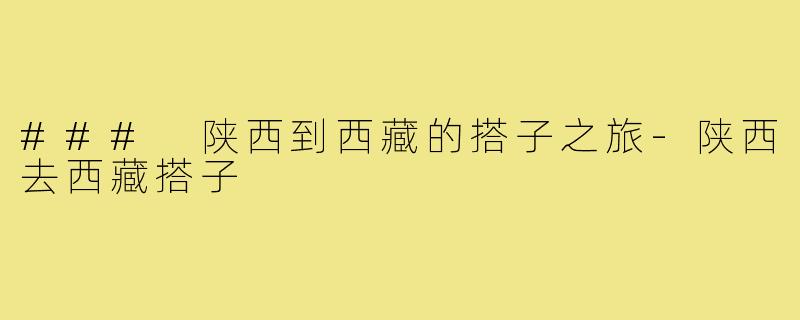 ### 陕西到西藏的搭子之旅-陕西去西藏搭子