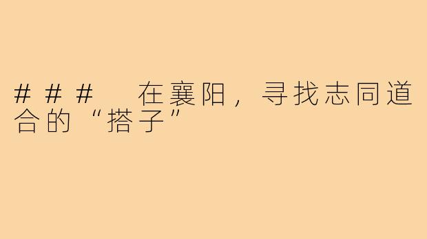 ### 在襄阳,寻找志同道合的“搭子”