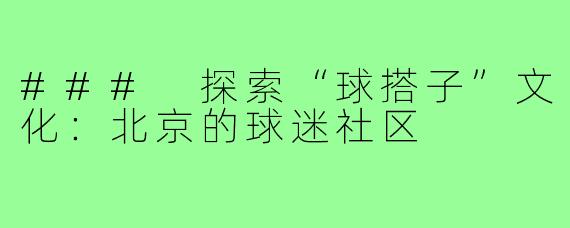 ### 探索“球搭子”文化：北京的球迷社区