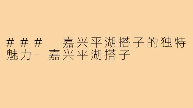 ### 嘉兴平湖搭子的独特魅力-嘉兴平湖搭子