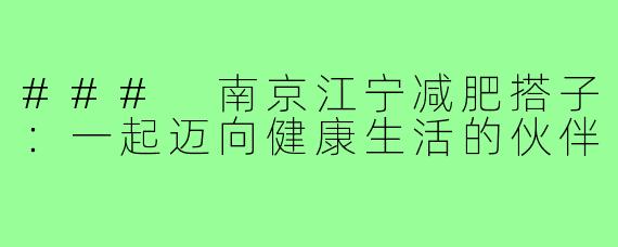 ### 南京江宁减肥搭子:一起迈向健康生活的伙伴