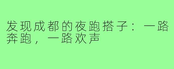 发现成都的夜跑搭子:一路奔跑,一路欢声
