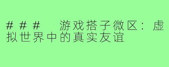### 游戏搭子微区：虚拟世界中的真实友谊