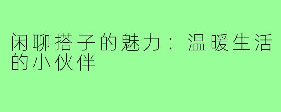 闲聊搭子的魅力:温暖生活的小伙伴