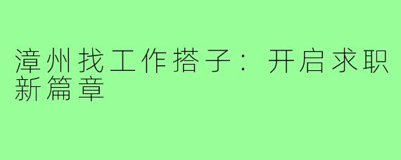 漳州找工作搭子：开启求职新篇章