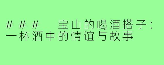 ### 宝山的喝酒搭子：一杯酒中的情谊与故事