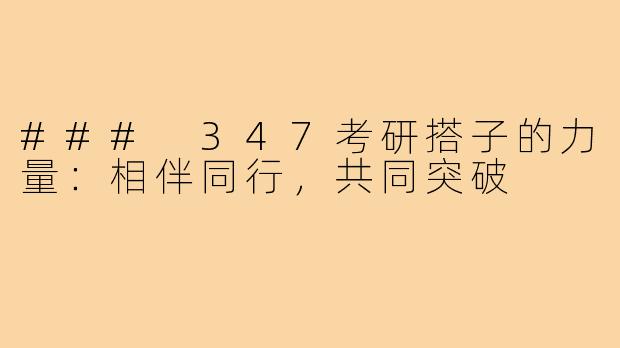 ### 347考研搭子的力量:相伴同行,共同突破