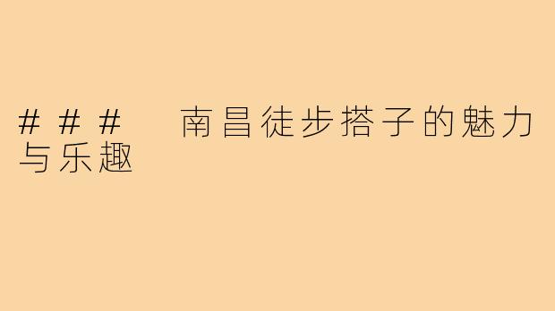 ### 南昌徒步搭子的魅力与乐趣