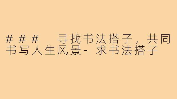 ### 寻找书法搭子,共同书写人生风景-求书法搭子