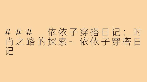 ### 依依子穿搭日记：时尚之路的探索-依依子穿搭日记