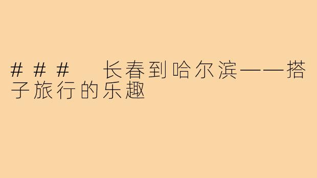 ### 长春到哈尔滨——搭子旅行的乐趣