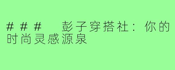 ### 彭子穿搭社：你的时尚灵感源泉