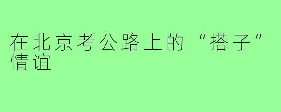 在北京考公路上的“搭子”情谊