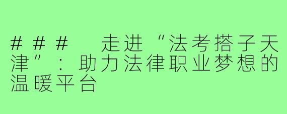 ### 走进“法考搭子天津”：助力法律职业梦想的温暖平台