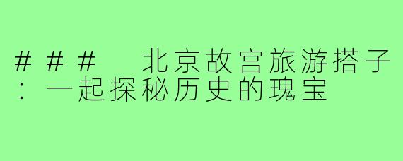 ### 北京故宫旅游搭子：一起探秘历史的瑰宝