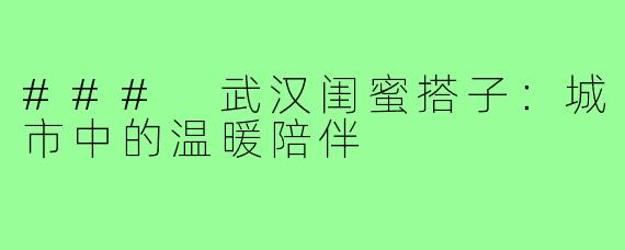 ### 武汉闺蜜搭子:城市中的温暖陪伴