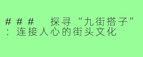 ### 探寻“九街搭子”:连接人心的街头文化