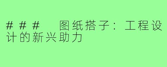 ### 图纸搭子：工程设计的新兴助力